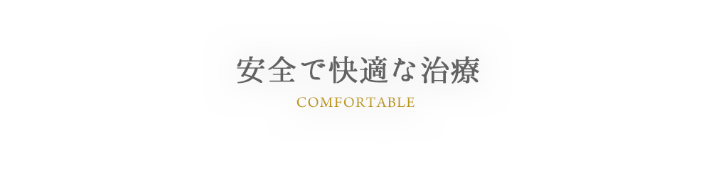 COMFORTABLE 安全で快適な治療