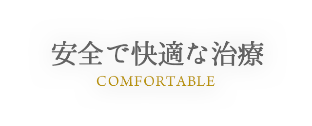 COMFORTABLE 安全で快適な治療