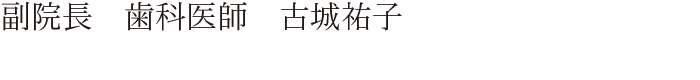 副院長 歯科医師 古城祐子